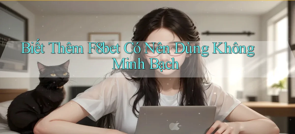 biết thêm f8bet có nên dùng không minh bạch
