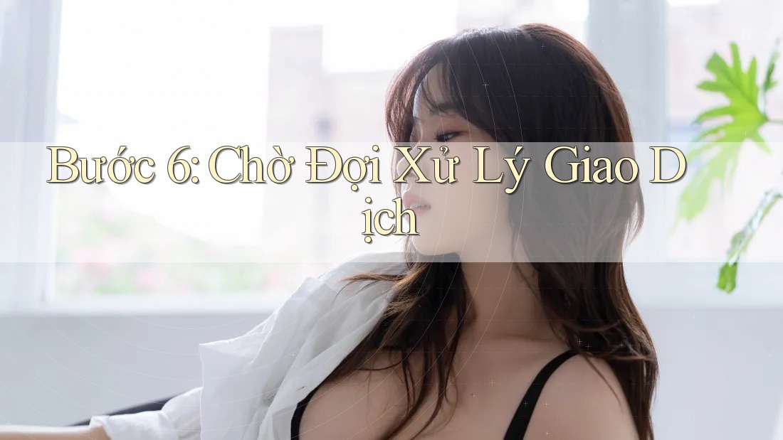 Bước 6: Chờ Đợi Xử Lý Giao Dịch Bước 6: Chờ Đợi Xử Lý Giao Dịch