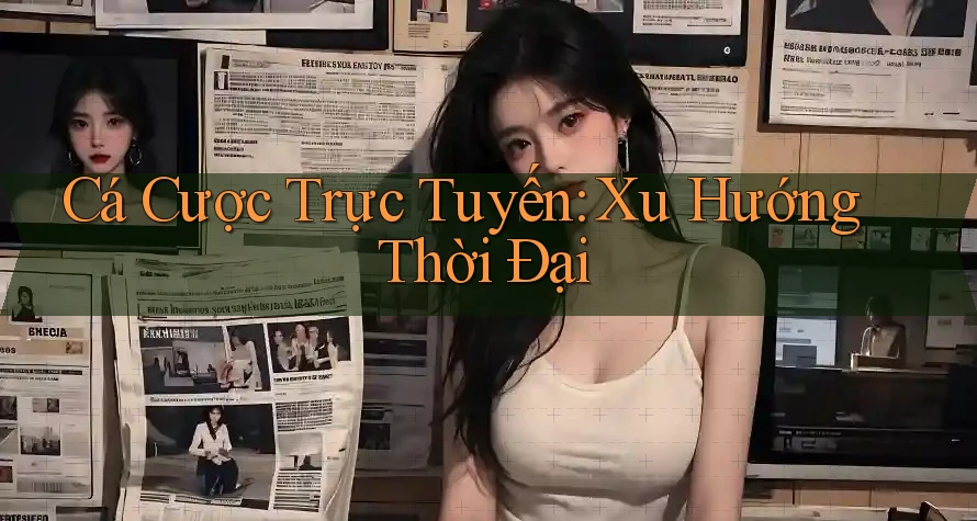 Cá Cược Trực Tuyến: Xu Hướng Thời Đại