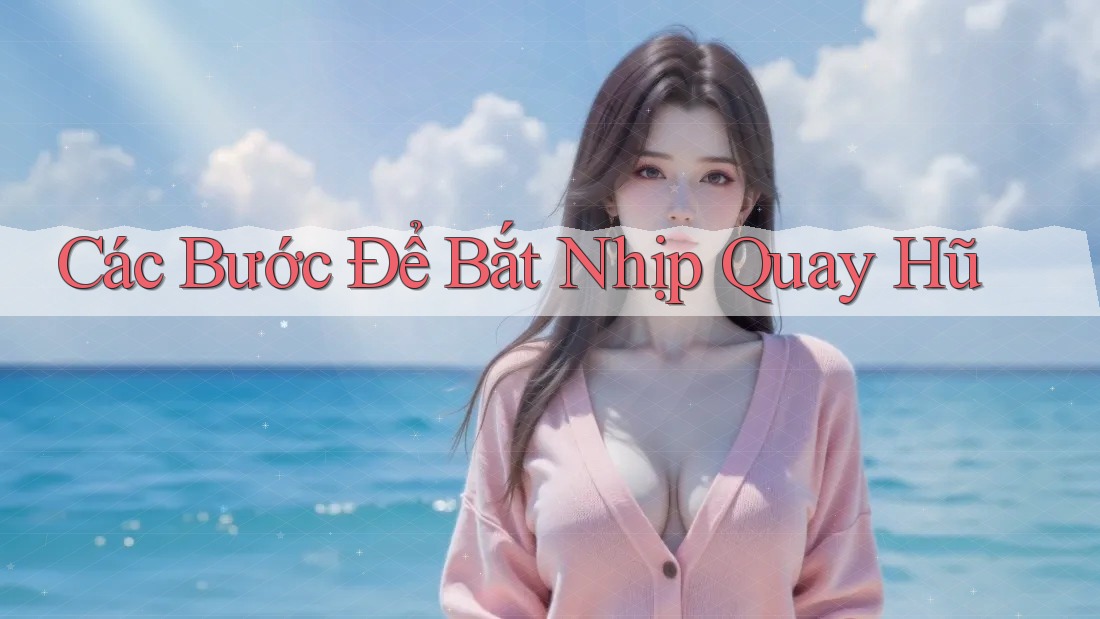 Các Bước Để Bắt Nhịp Quay Hũ Các Bước Để Bắt Nhịp Quay Hũ