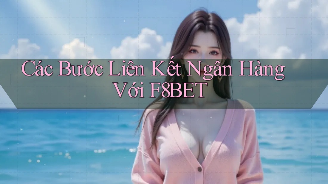 Các Bước Liên Kết Ngân Hàng Với F8BET
