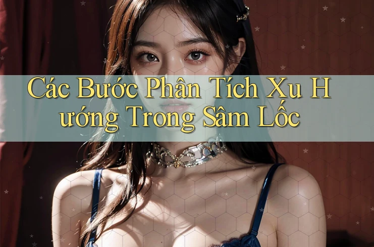 Các Bước Phân Tích Xu Hướng Trong Sâm Lốc