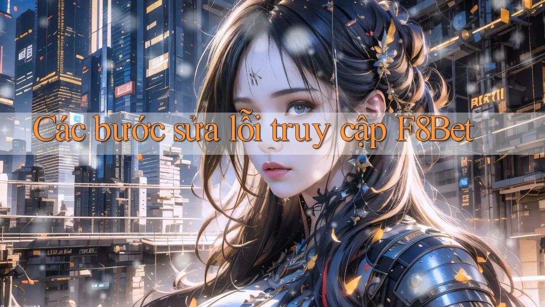 Các bước sửa lỗi truy cập F8Bet Các bước sửa lỗi truy cập F8Bet