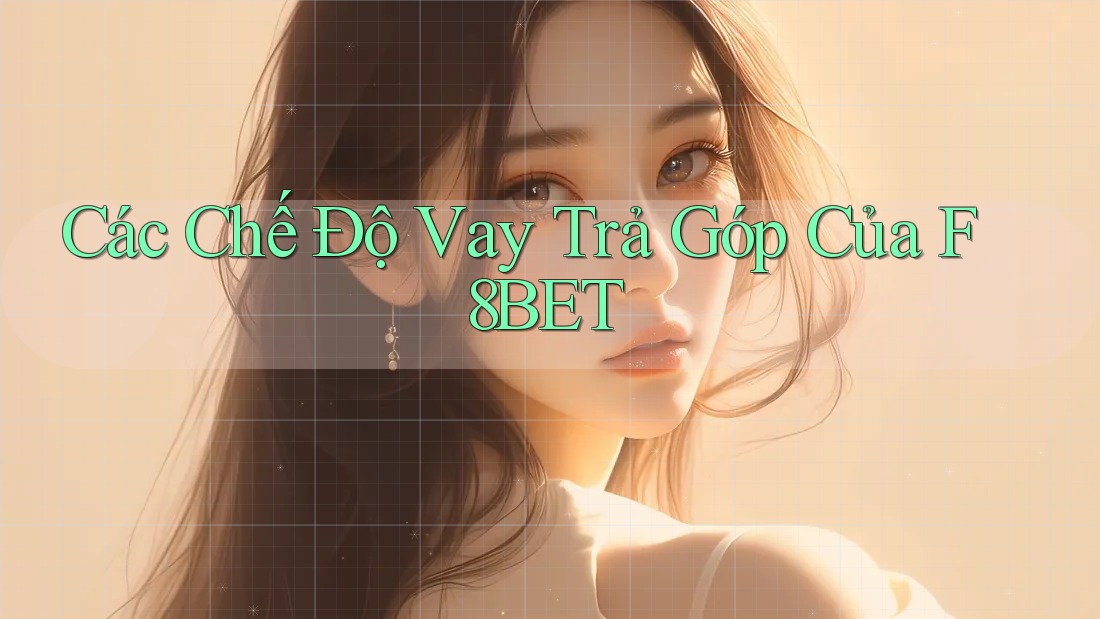 Các Chế Độ Vay Trả Góp Của F8BET