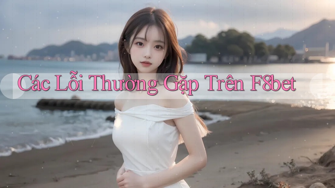 Các Lỗi Thường Gặp Trên F8bet Các Lỗi Thường Gặp Trên F8bet