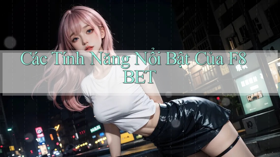 Các Tính Năng Nổi Bật Của F8BET