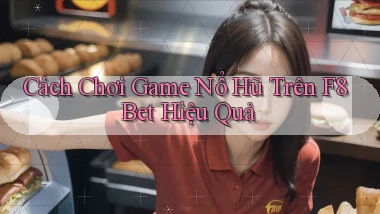 cách chơi game nổ hũ trên f8bet hiệu quả