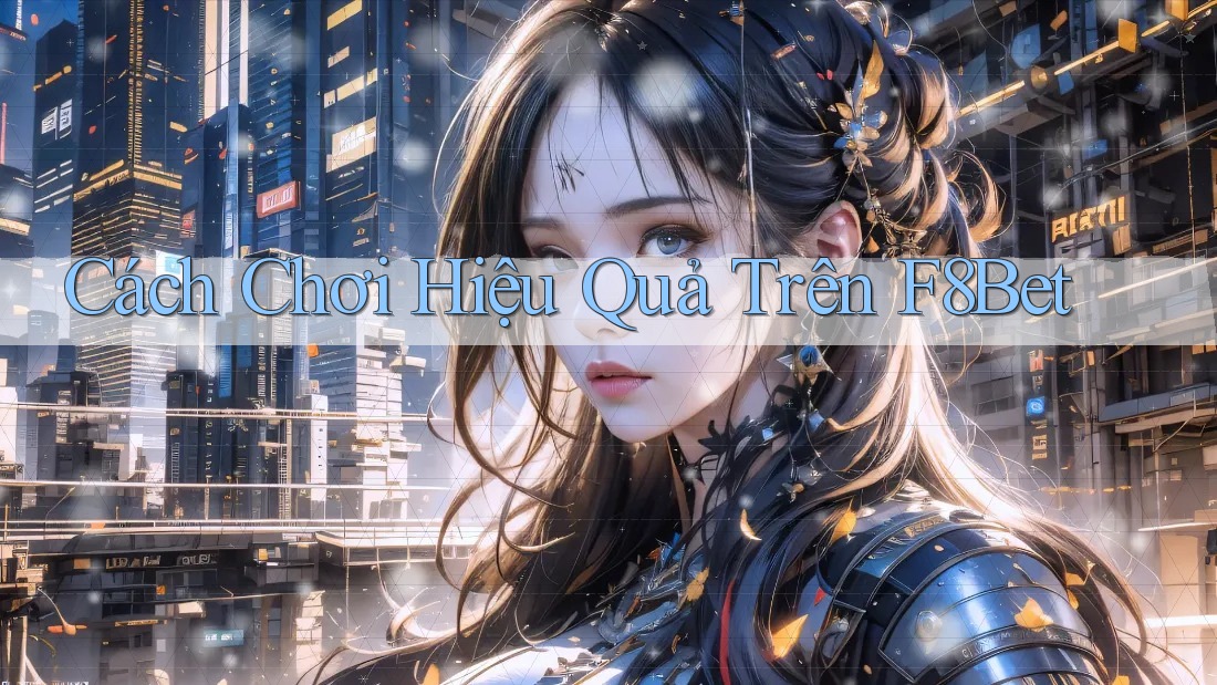 Cách Chơi Hiệu Quả Trên F8Bet Cách Chơi Hiệu Quả Trên F8Bet