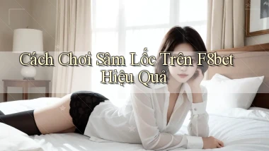 cách chơi sâm lốc trên f8bet hiệu quả