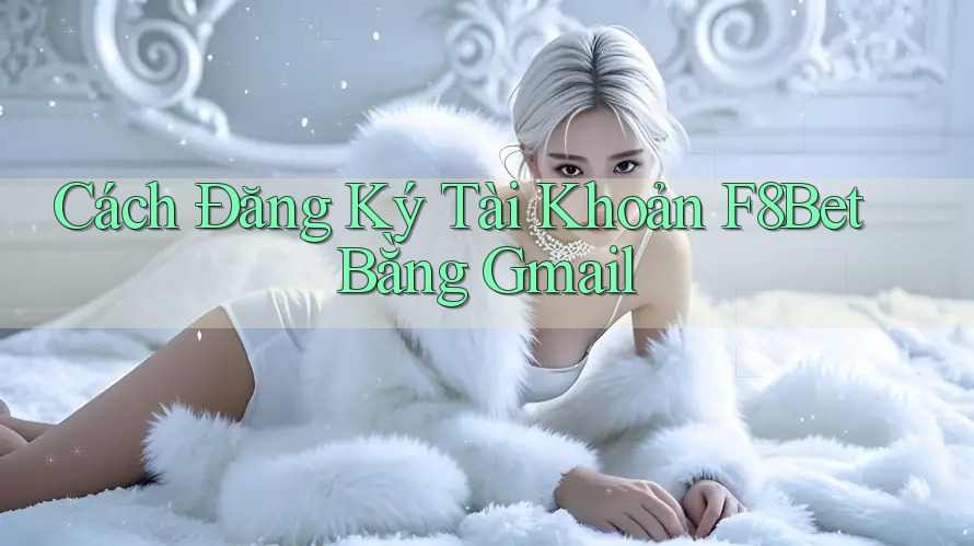 Cách Đăng Ký Tài Khoản F8Bet Bằng Gmail