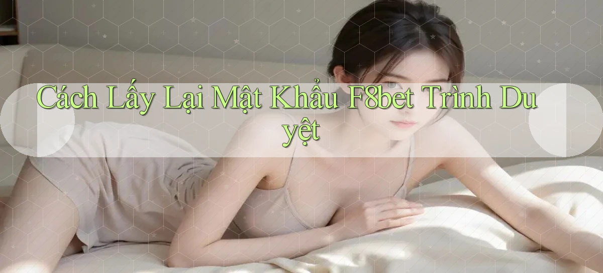 cách lấy lại mật khẩu f8bet trình duyệt