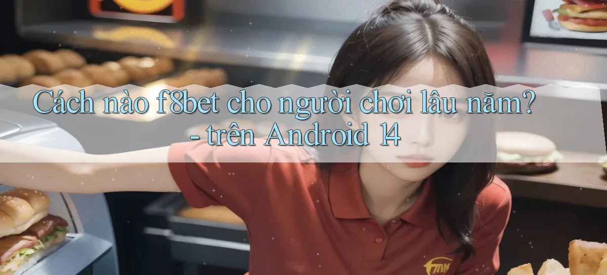 Cách nào f8bet cho người chơi lâu năm   trên Android 14