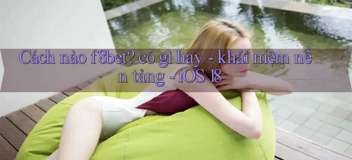 Cách nào f8bet có gì hay   khái niệm nền tảng   iOS 18