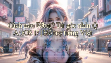 Cách nào F8bet từ góc nhìn QA iOS 17 hỗ trợ tiếng Việt