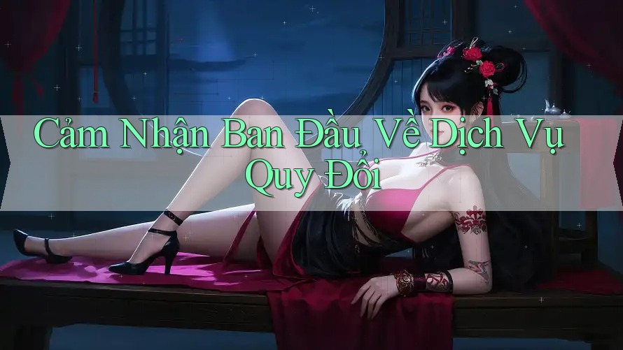 Cảm Nhận Ban Đầu Về Dịch Vụ Quy Đổi