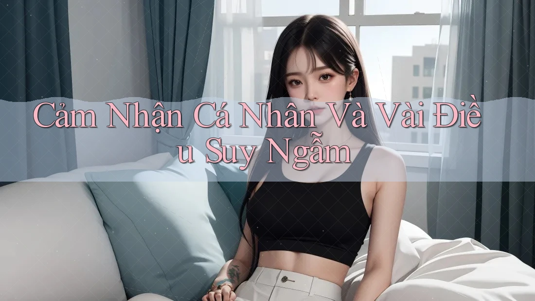 Cảm Nhận Cá Nhân Và Vài Điều Suy Ngẫm Cảm Nhận Cá Nhân Và Vài Điều Suy Ngẫm
