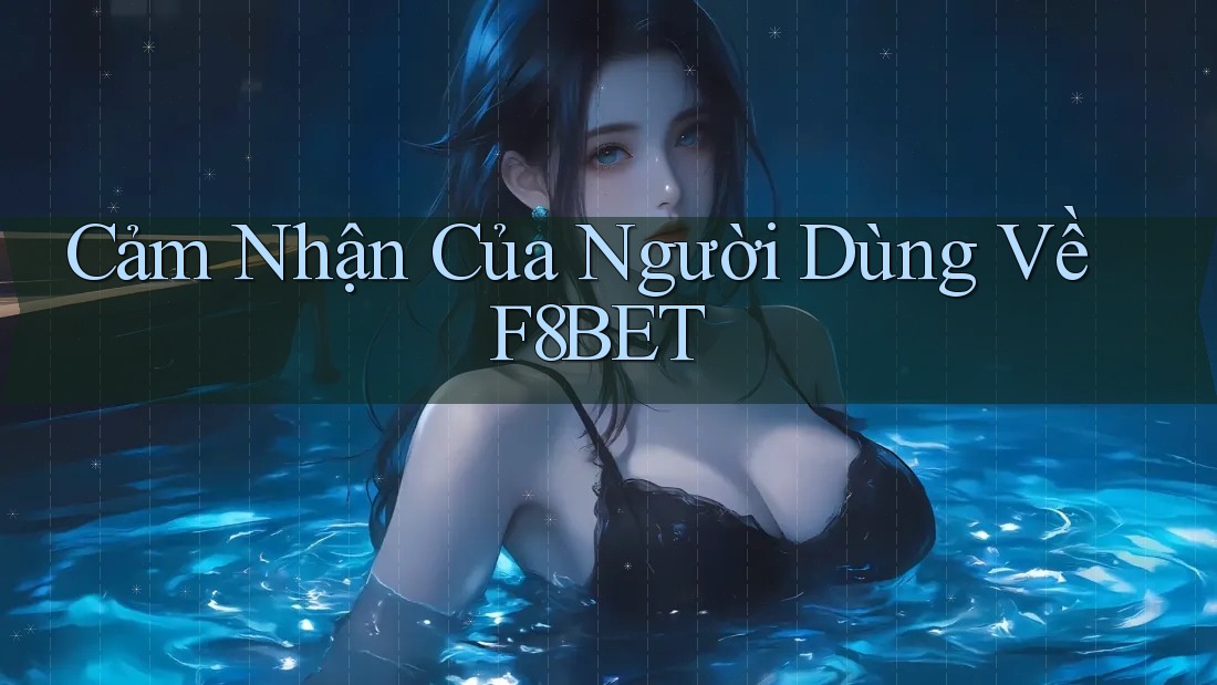 Cảm Nhận Của Người Dùng Về F8BET