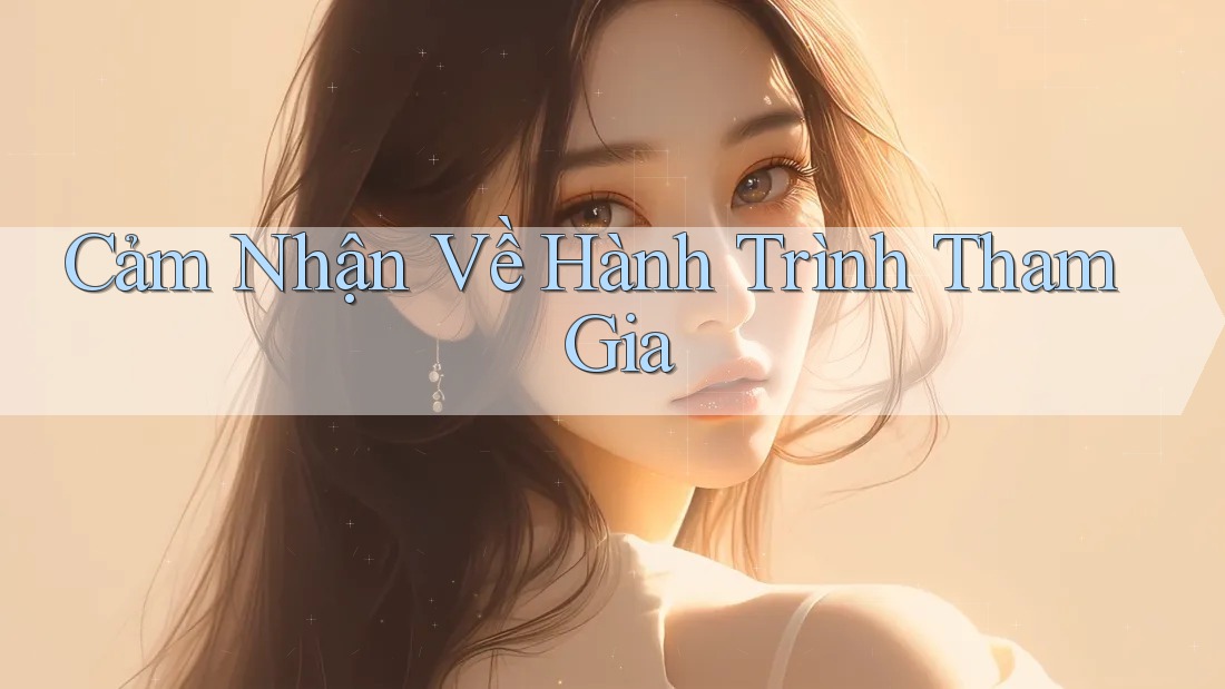 Cảm Nhận Về Hành Trình Tham Gia Cảm Nhận Về Hành Trình Tham Gia