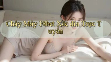 cháy máy f8bet xóc đĩa trực tuyến