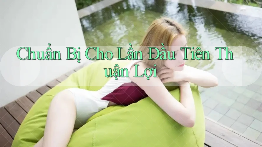Chuẩn Bị Cho Lần Đầu Tiên Thuận Lợi