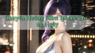 chuyển hướng f8bet iphone trong ngày