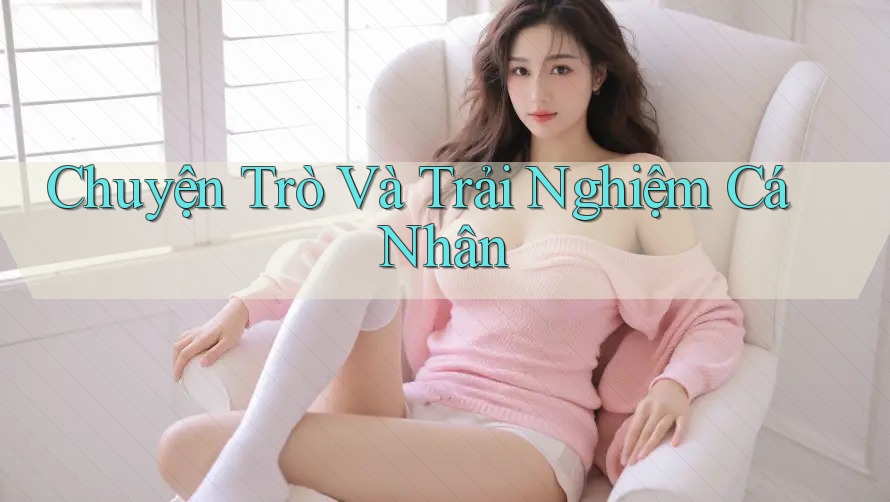 Chuyện Trò Và Trải Nghiệm Cá Nhân Chuyện Trò Và Trải Nghiệm Cá Nhân