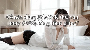 Có nên dùng F8bet để thử vận may (2026) hàng trăm game