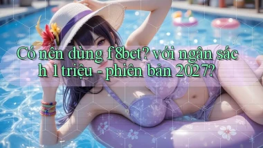 Có nên dùng f8bet với ngân sách 1 triệu   phiên bản 2027