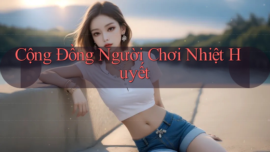Cộng Đồng Người Chơi Nhiệt Huyết