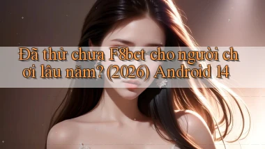Đã thử chưa F8bet cho người chơi lâu năm (2026) Android 14