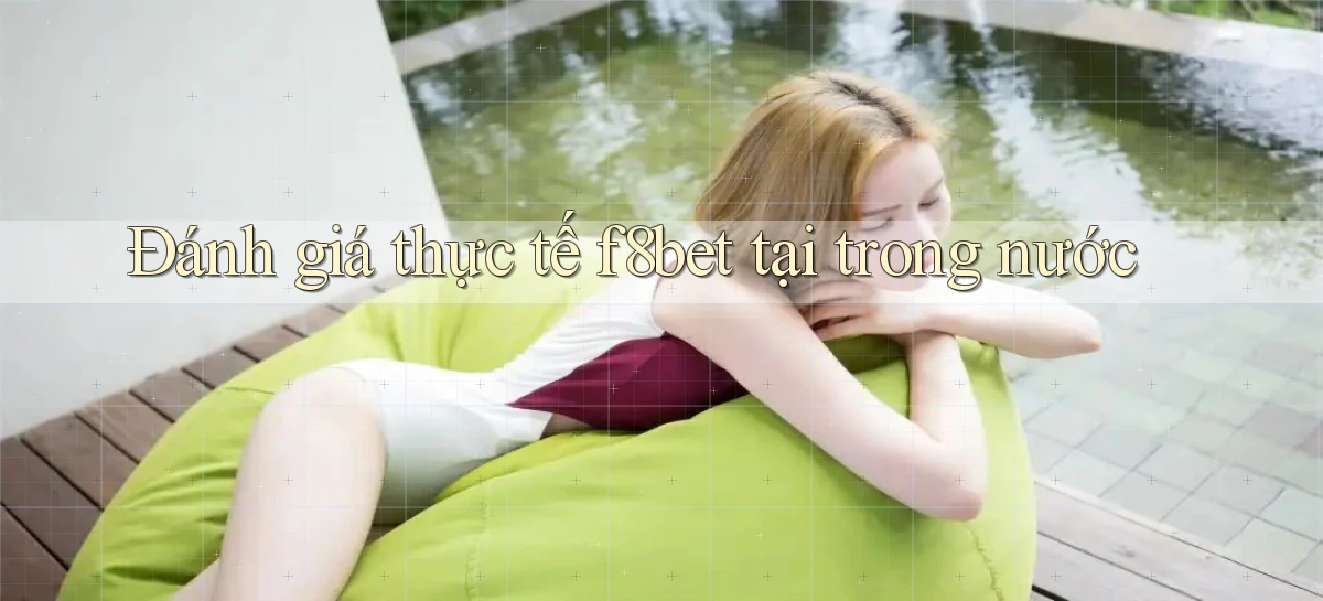 Đánh giá thực tế f8bet tại trong nước