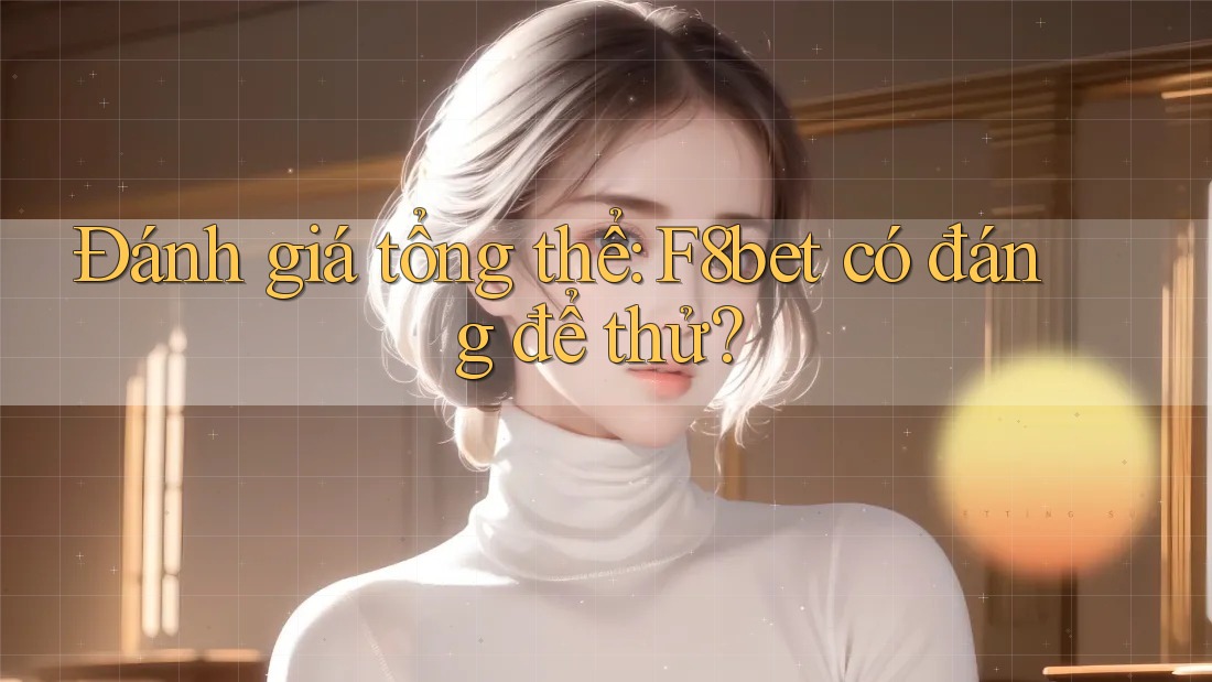 Đánh giá tổng thể: F8bet có đáng để thử?