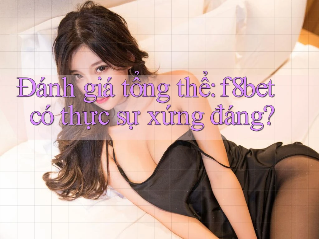 Đánh giá tổng thể: f8bet có thực sự xứng đáng?