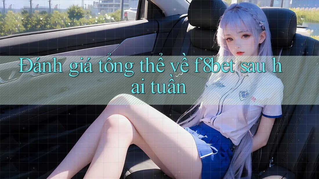 Đánh giá tổng thể về f8bet sau hai tuần Đánh giá tổng thể về f8bet sau hai tuần