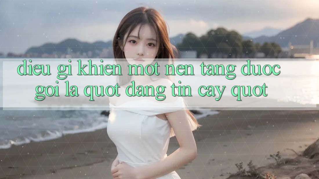 Điều Gì Khiến Một Nền Tảng Được Gọi Là " Đáng Tin Cậy" ?