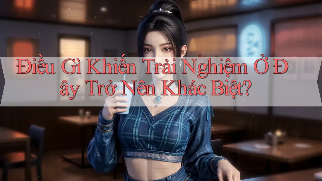 Điều Gì Khiến Trải Nghiệm Ở Đây Trở Nên Khác Biệt? Điều Gì Khiến Trải Nghiệm Ở Đây Trở Nên Khác Biệt?