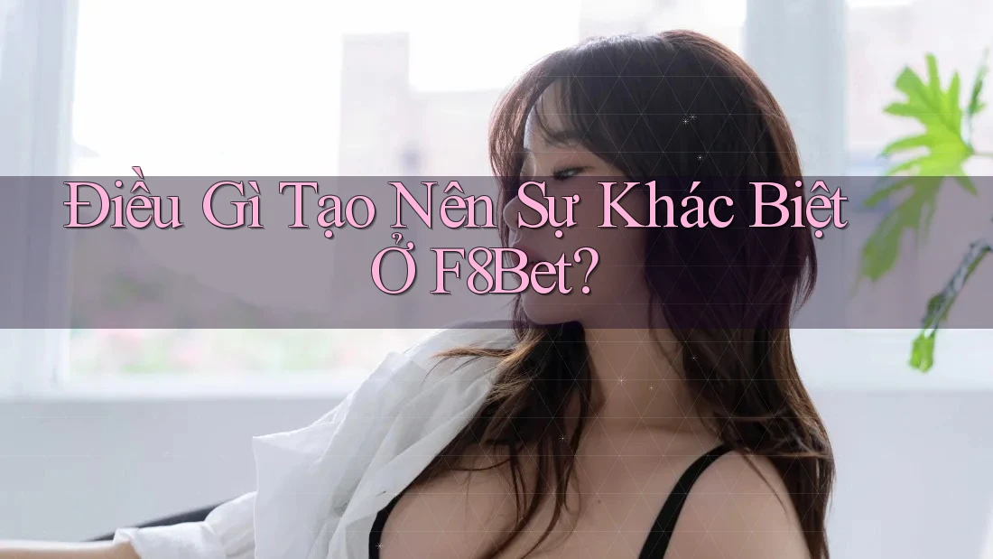 Điều Gì Tạo Nên Sự Khác Biệt Ở F8Bet?
