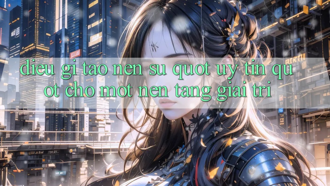 Điều Gì Tạo Nên Sự " Uy Tín" Cho Một Nền Tảng Giải Trí? Điều Gì Tạo Nên Sự " Uy Tín" Cho Một Nền Tảng Giải Trí?