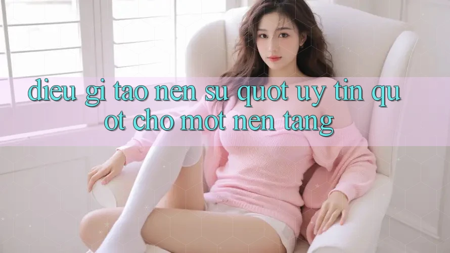 Điều Gì Tạo Nên Sự " Uy Tín" Cho Một Nền Tảng?