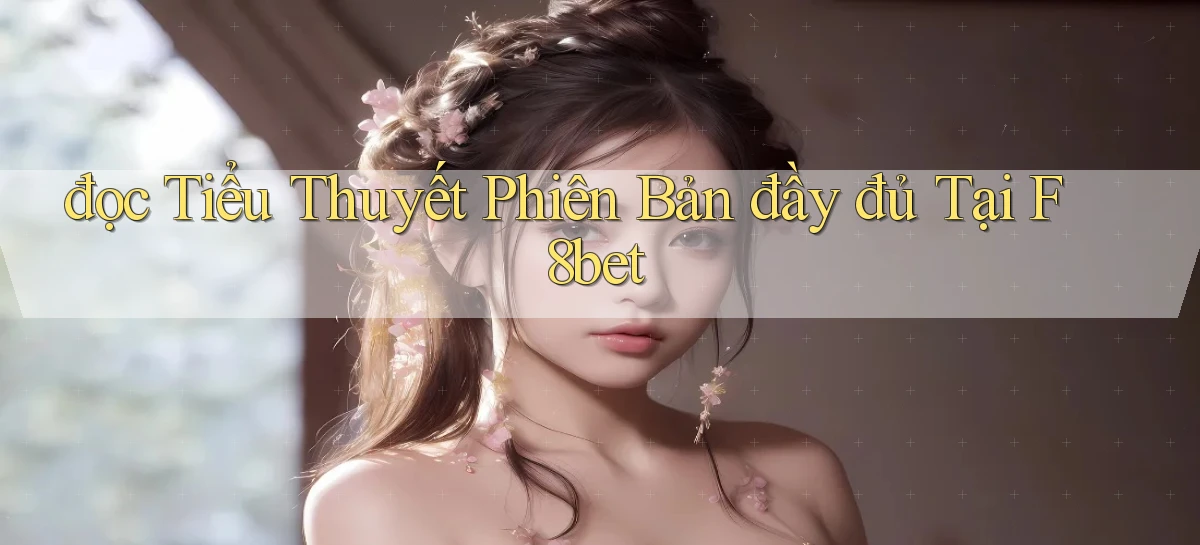 đọc tiểu thuyết phiên bản đầy đủ tại f8bet