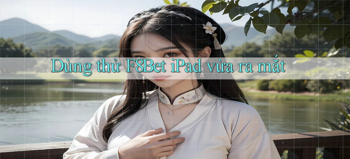 dùng thử f8bet ipad vừa ra mắt