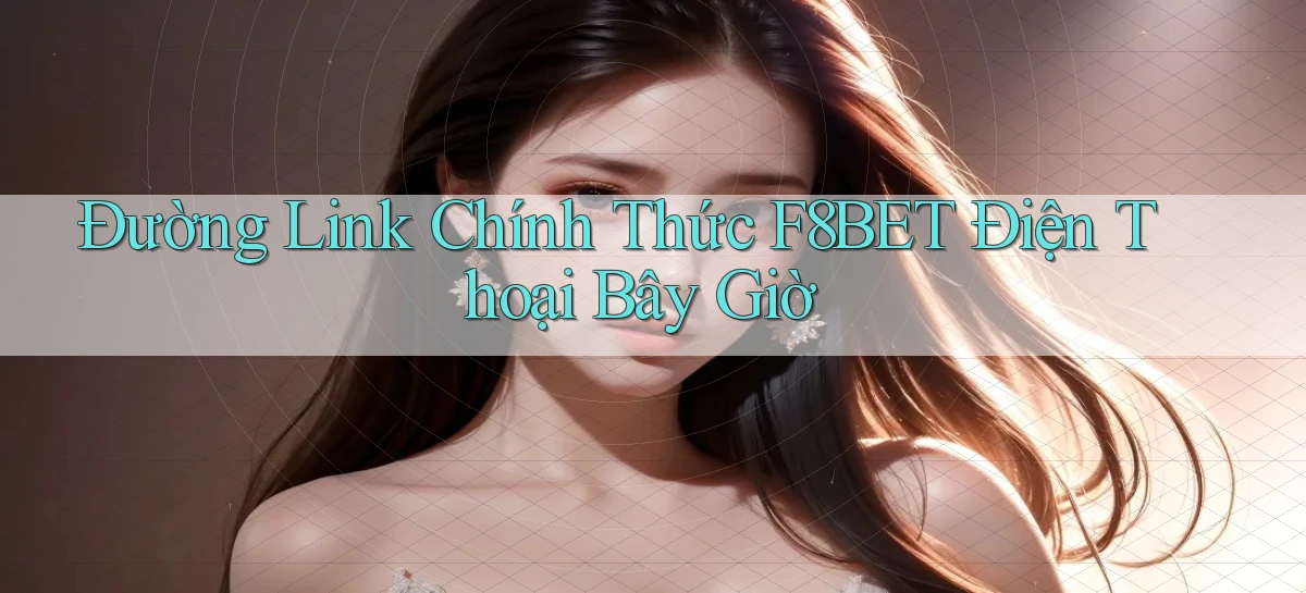 đường link chính thức f8bet điện thoại bây giờ