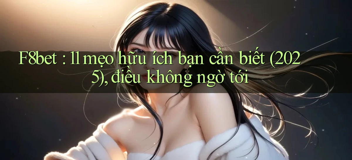 F8bet 11 mẹo hữu ích bạn cần biết (2025), điều không ngờ tới