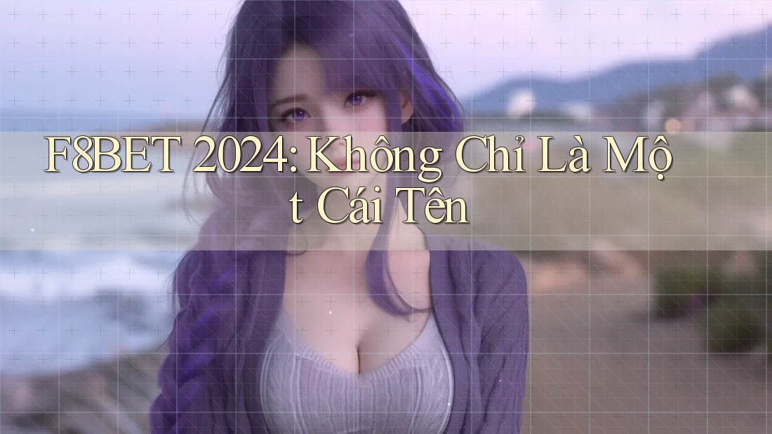 F8BET 2024: Không Chỉ Là Một Cái Tên F8BET 2024: Không Chỉ Là Một Cái Tên