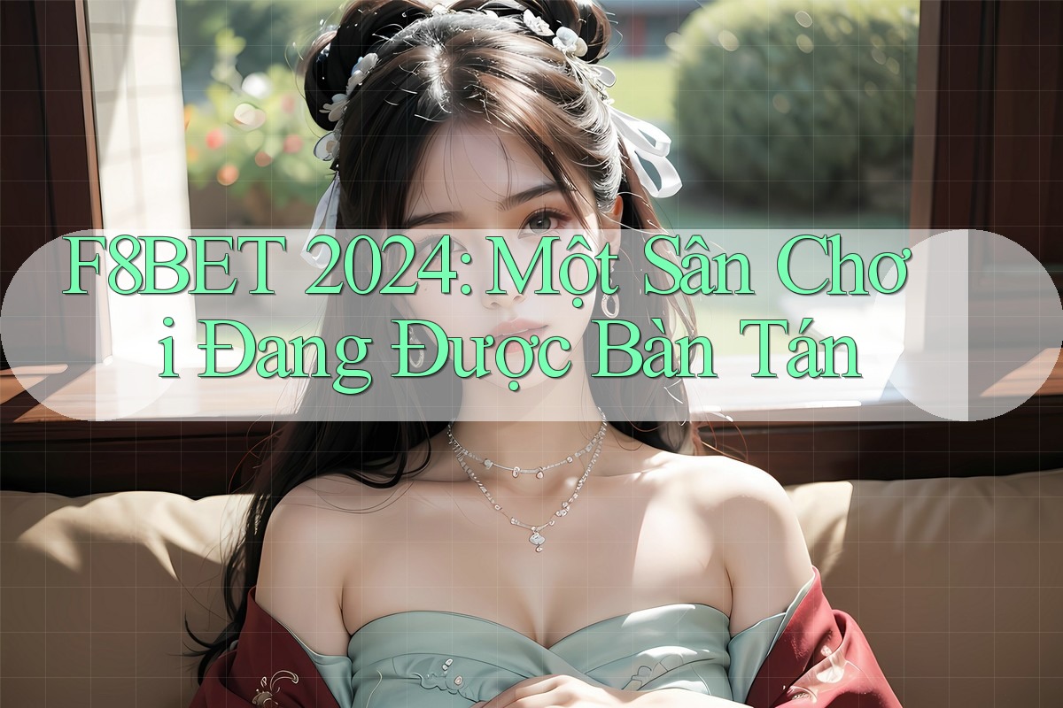 F8BET 2024: Một Sân Chơi Đang Được Bàn Tán