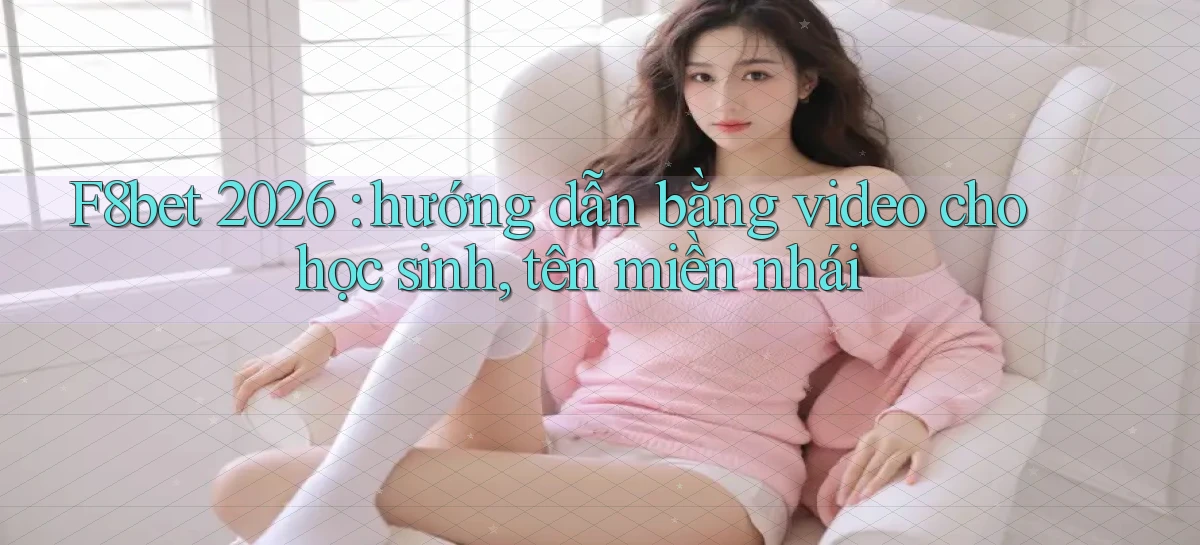 F8bet 2026 hướng dẫn bằng video cho học sinh, tên miền nhái