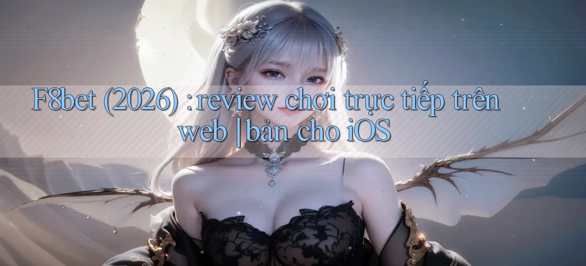 F8bet (2026) review chơi trực tiếp trên web bản cho iOS