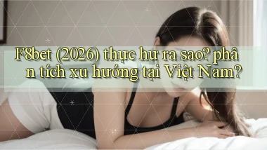 f8bet (2026) thực hư ra sao phân tích xu hướng tại Việt Nam