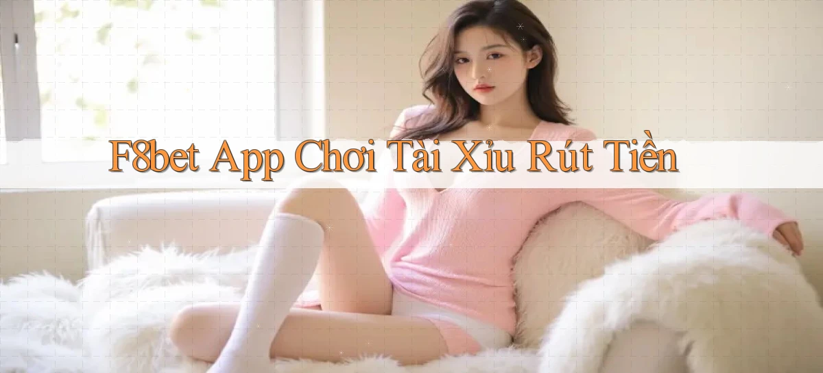 f8bet app chơi tài xỉu rút tiền
