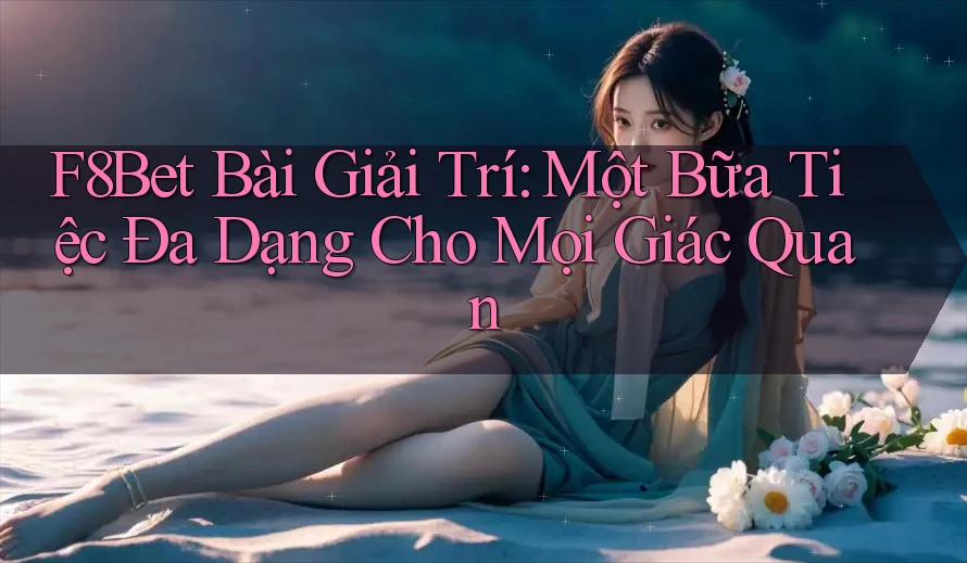 F8Bet Bài Giải Trí: Một Bữa Tiệc Đa Dạng Cho Mọi Giác Quan F8Bet Bài Giải Trí: Một Bữa Tiệc Đa Dạng Cho Mọi Giác Quan